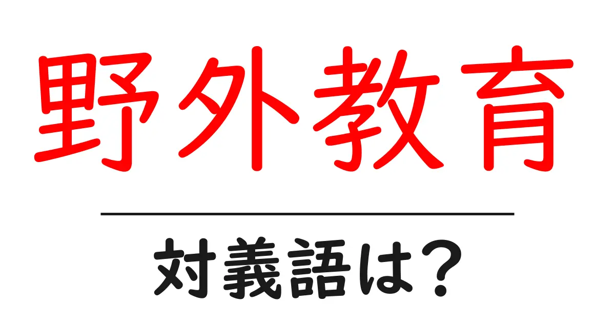 野外教育の対義語・反対語を使用例を交えて分かりやすく解説!