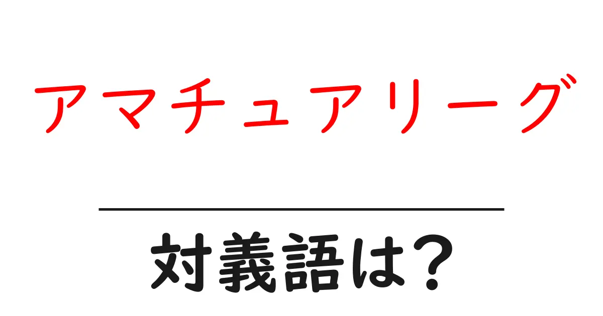アマチュアリーグの対義語・反対語を使用例を交えて分かりやすく解説!