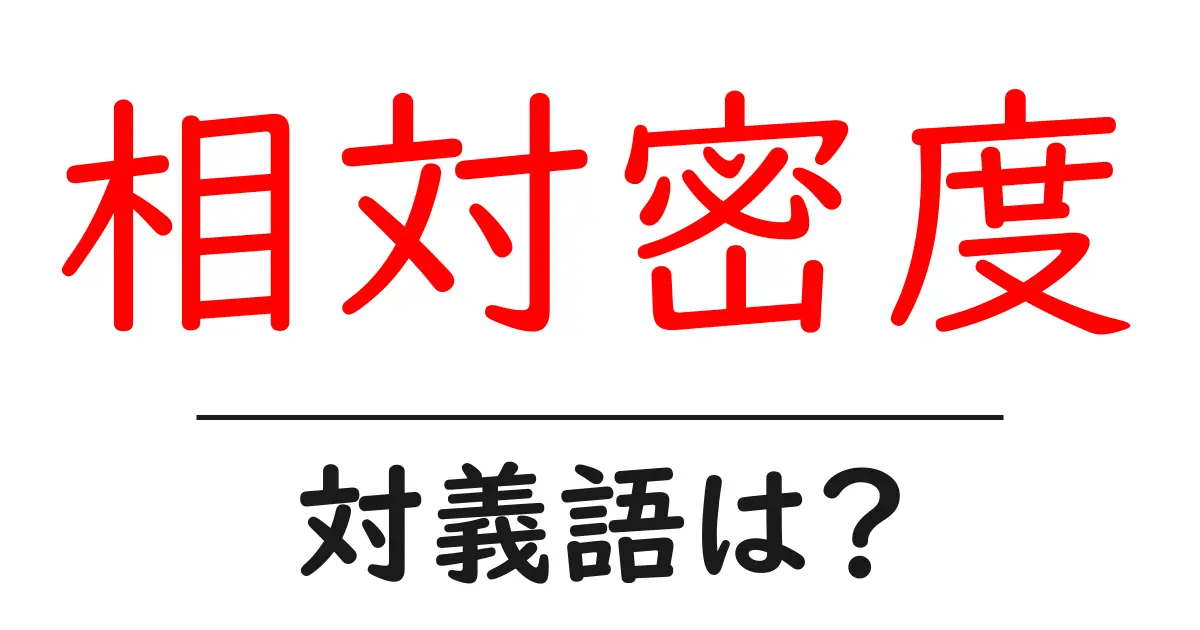 相対密度の対義語・反対語を使用例を交えて分かりやすく解説!