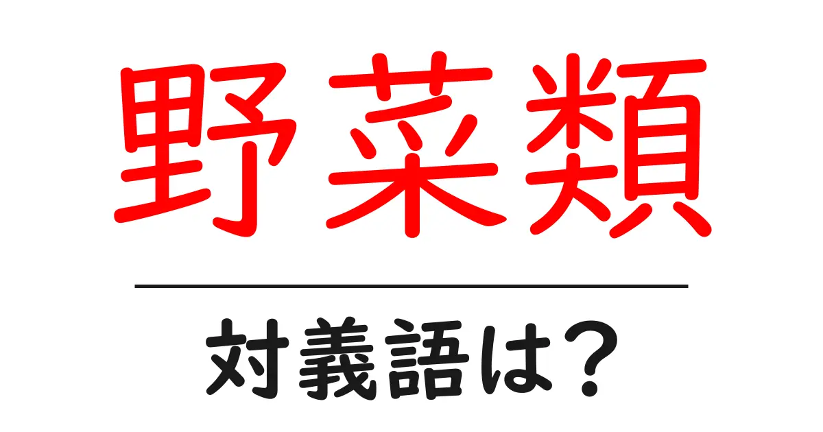 野菜類の対義語・反対語を使用例を交えて分かりやすく解説！