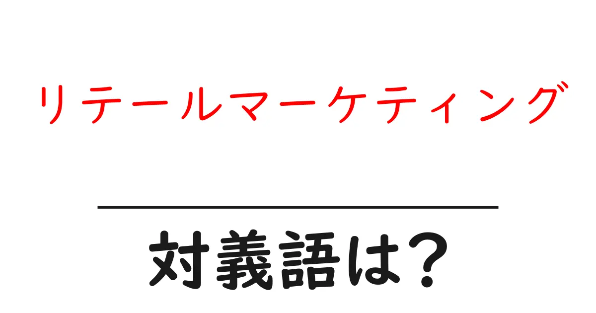 リテールマーケティングの対義語・反対語を使用例を交えて分かりやすく解説!
