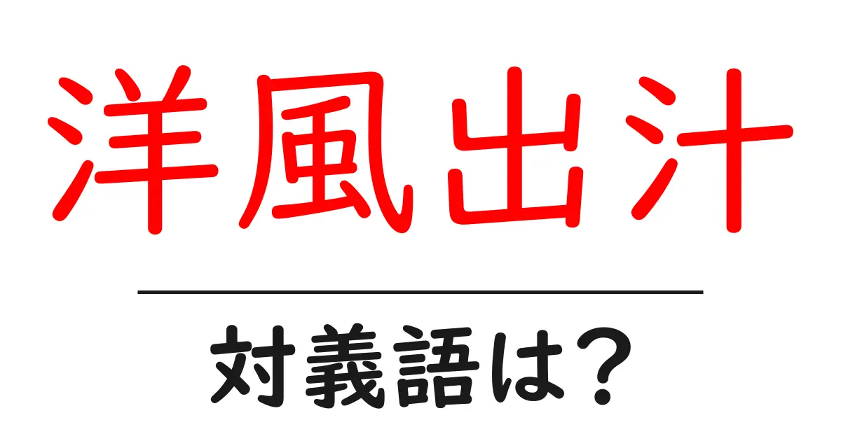 洋風出汁の対義語・反対語を使用例を交えて分かりやすく解説!