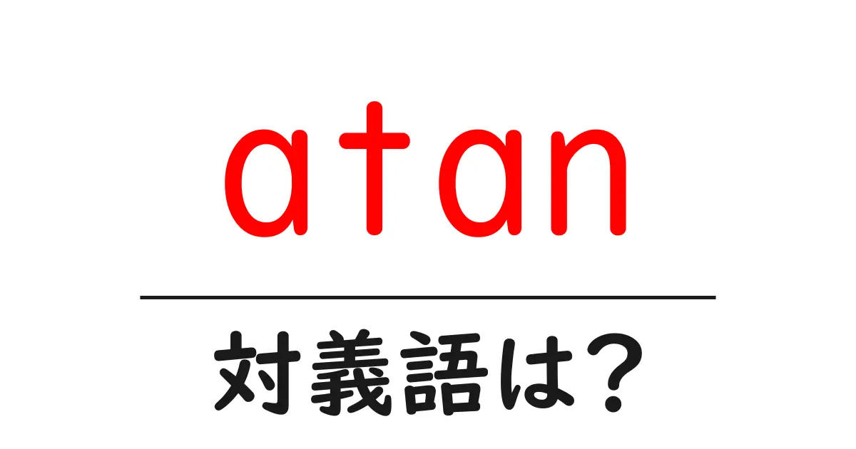 atanの対義語・反対語を使用例を交えて分かりやすく解説!