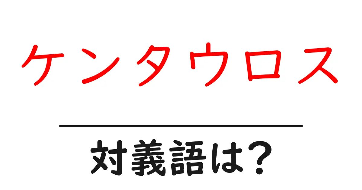 ケンタウロスの対義語・反対語を使用例を交えて分かりやすく解説!