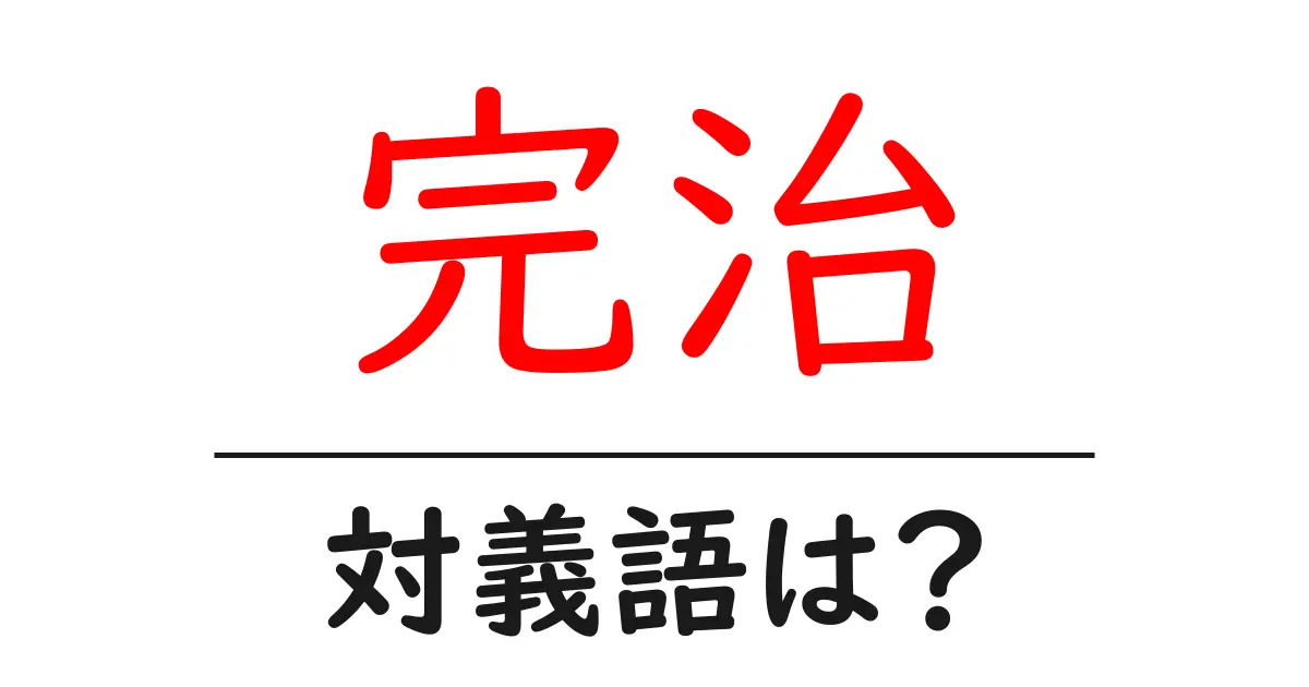 完治の対義語・反対語を使用例を交えて分かりやすく解説！