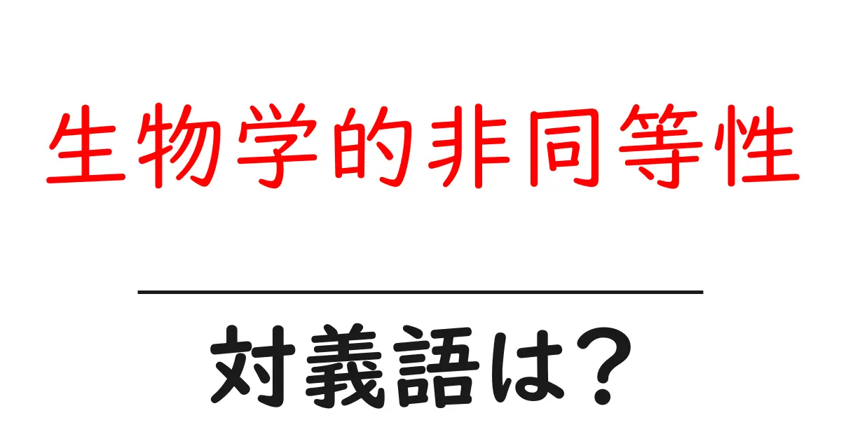 生物学的非同等性の対義語・反対語を使用例を交えて分かりやすく解説！