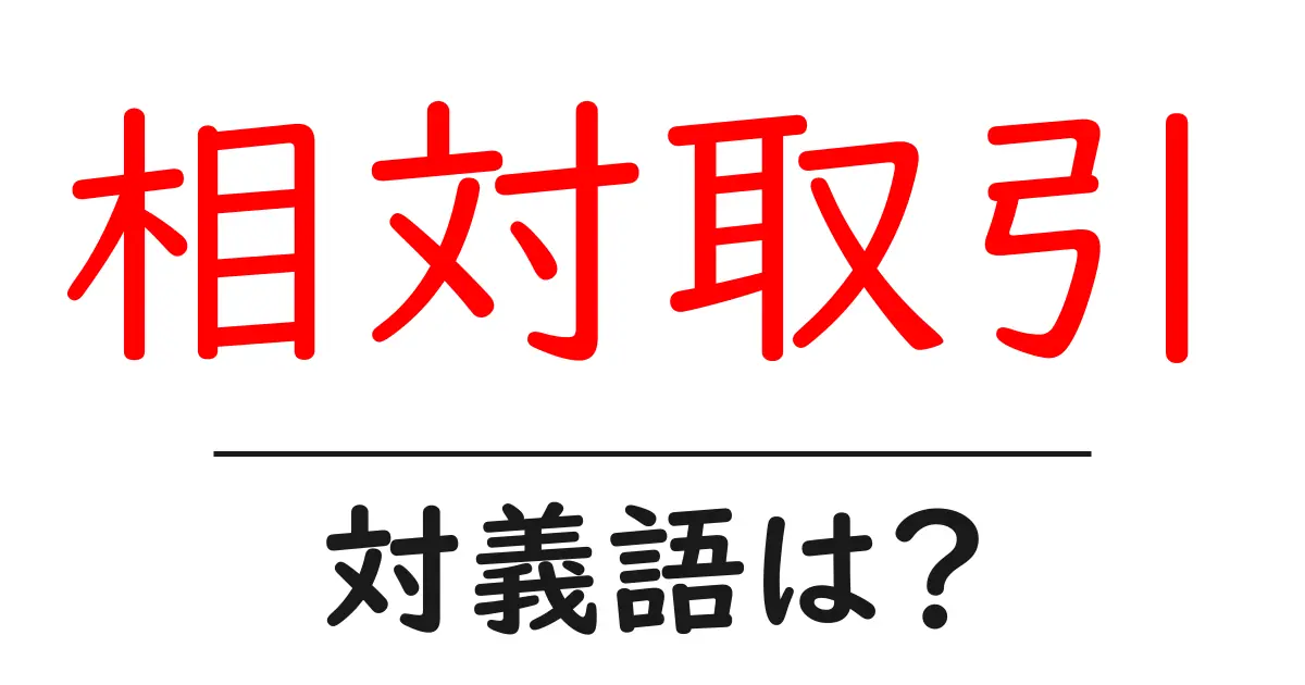 相対取引の対義語・反対語を使用例を交えて分かりやすく解説!