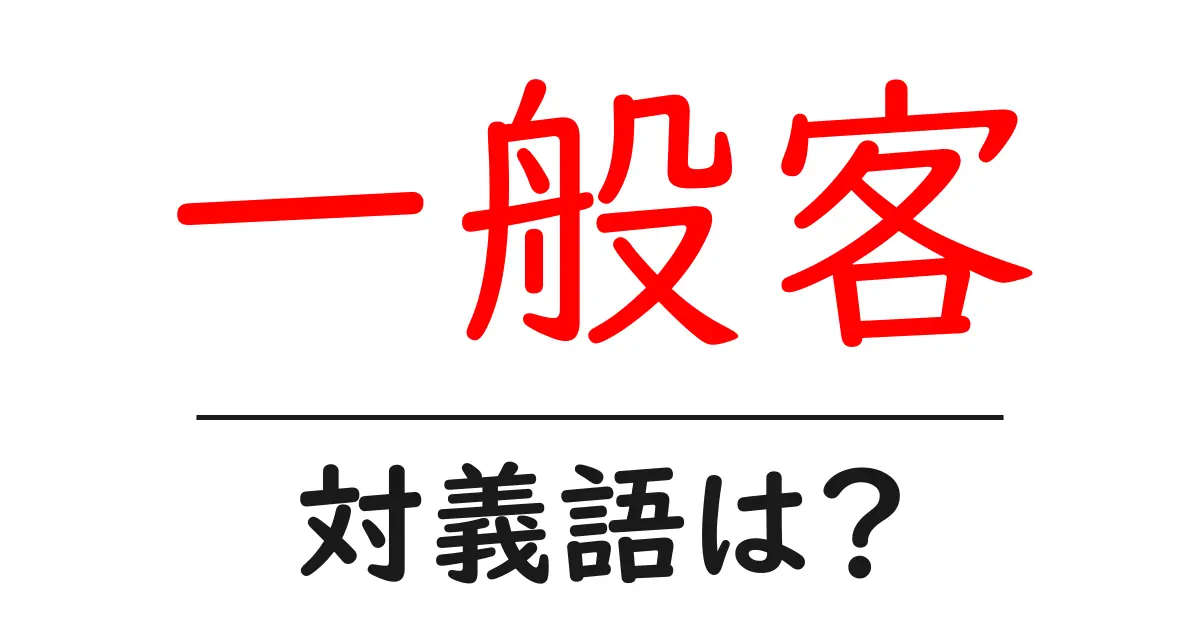 一般客の対義語・反対語を使用例を交えて分かりやすく解説!