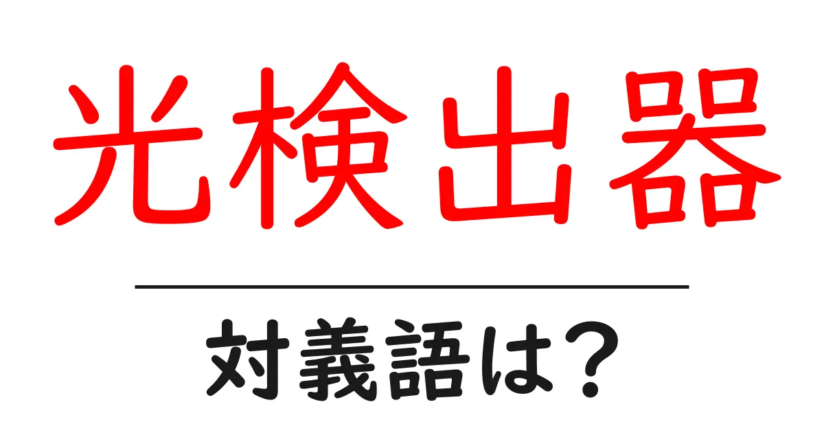 光検出器の対義語・反対語を使用例を交えて分かりやすく解説!