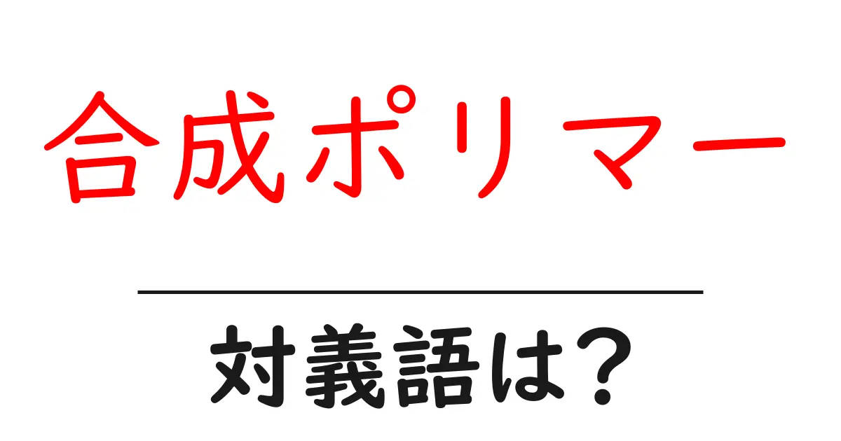 合成ポリマーの対義語・反対語を使用例を交えて分かりやすく解説!