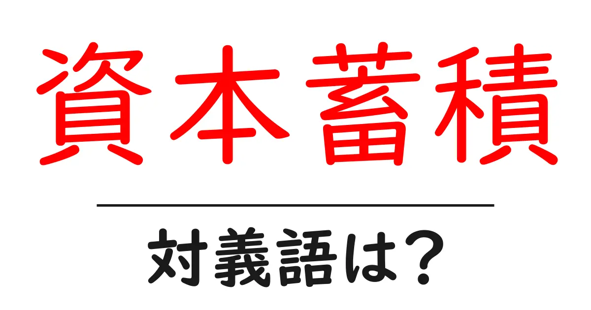 資本蓄積の対義語・反対語を使用例を交えて分かりやすく解説!