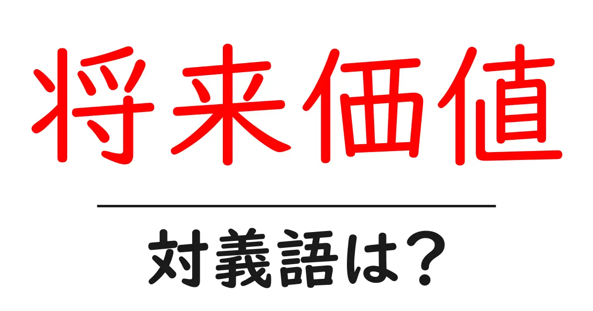 将来価値の対義語・反対語を使用例を交えて分かりやすく解説！