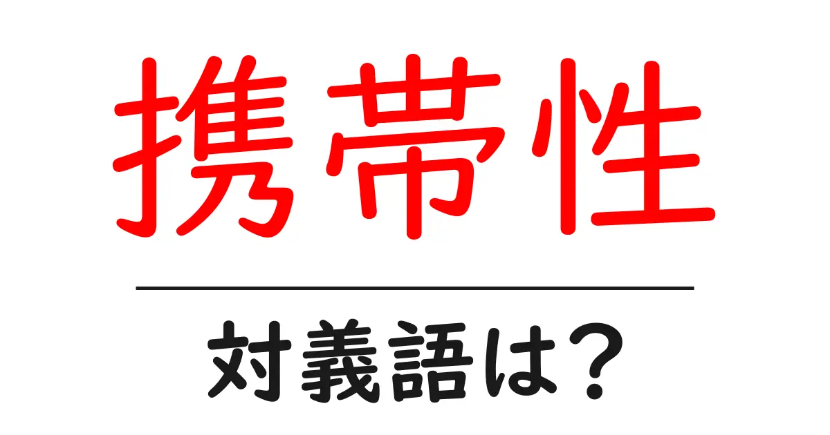 携帯性の対義語・反対語を使用例を交えて分かりやすく解説!