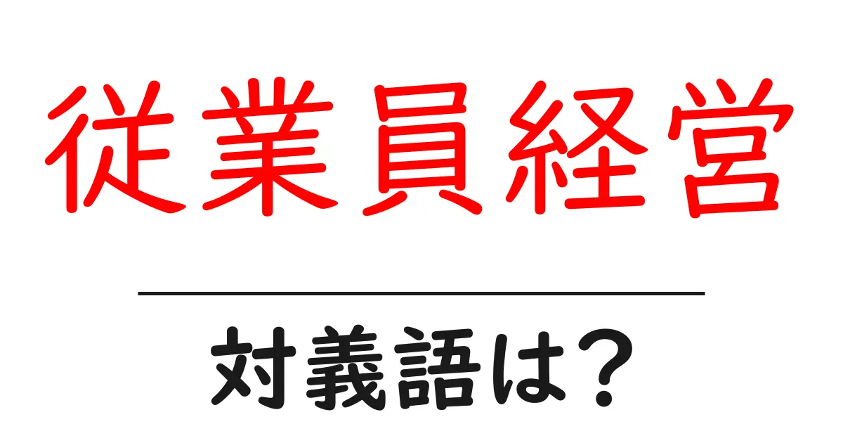 従業員経営の対義語・反対語を使用例を交えて分かりやすく解説！