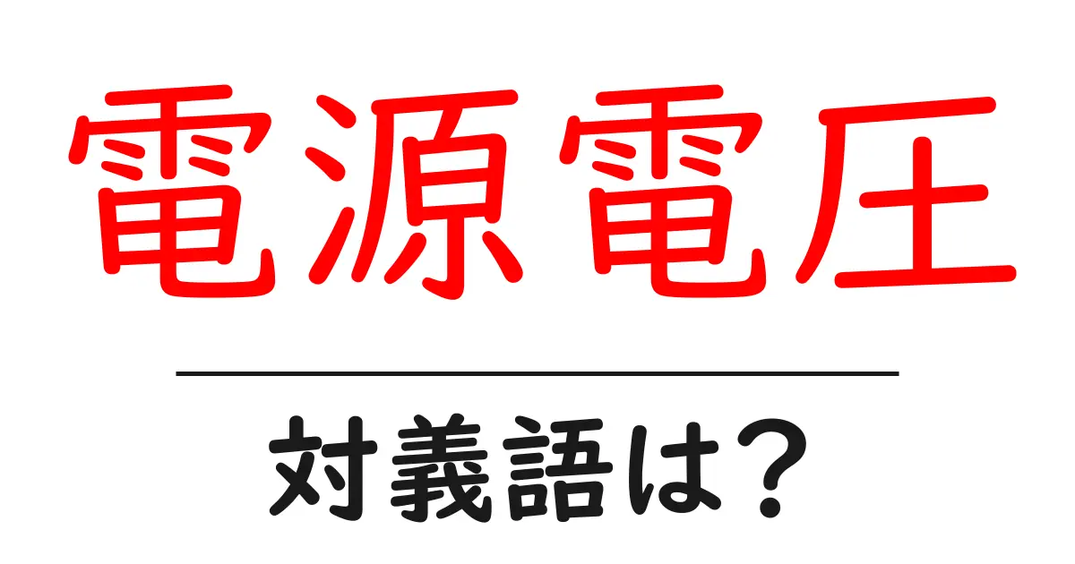 電源電圧の対義語・反対語を使用例を交えて分かりやすく解説!