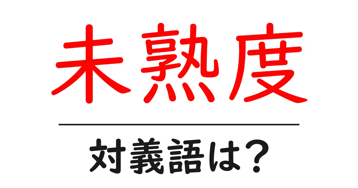 未熟度の対義語・反対語を使用例を交えて分かりやすく解説!