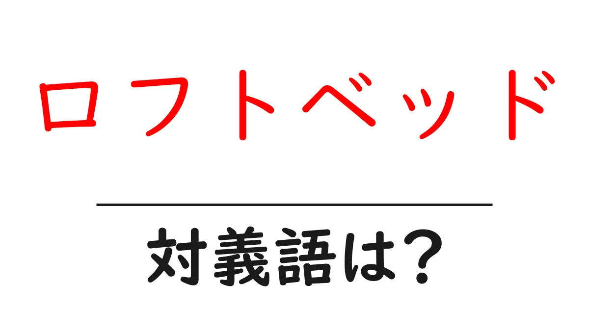 ロフトベッドの対義語・反対語を使用例を交えて分かりやすく解説!