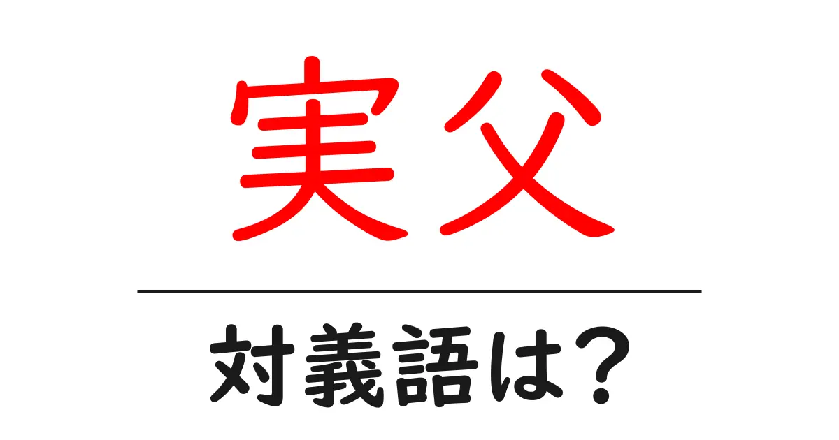 実父の対義語・反対語を使用例を交えて分かりやすく解説！