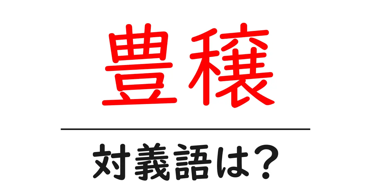 豊穣の対義語・反対語を使用例を交えて分かりやすく解説!