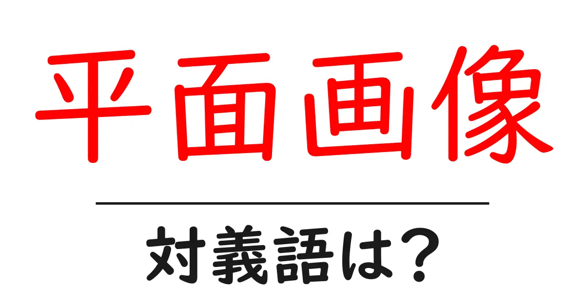 平面画像の対義語・反対語を使用例を交えて分かりやすく解説!