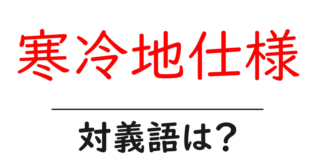 寒冷地仕様の対義語・反対語を使用例を交えて分かりやすく解説!