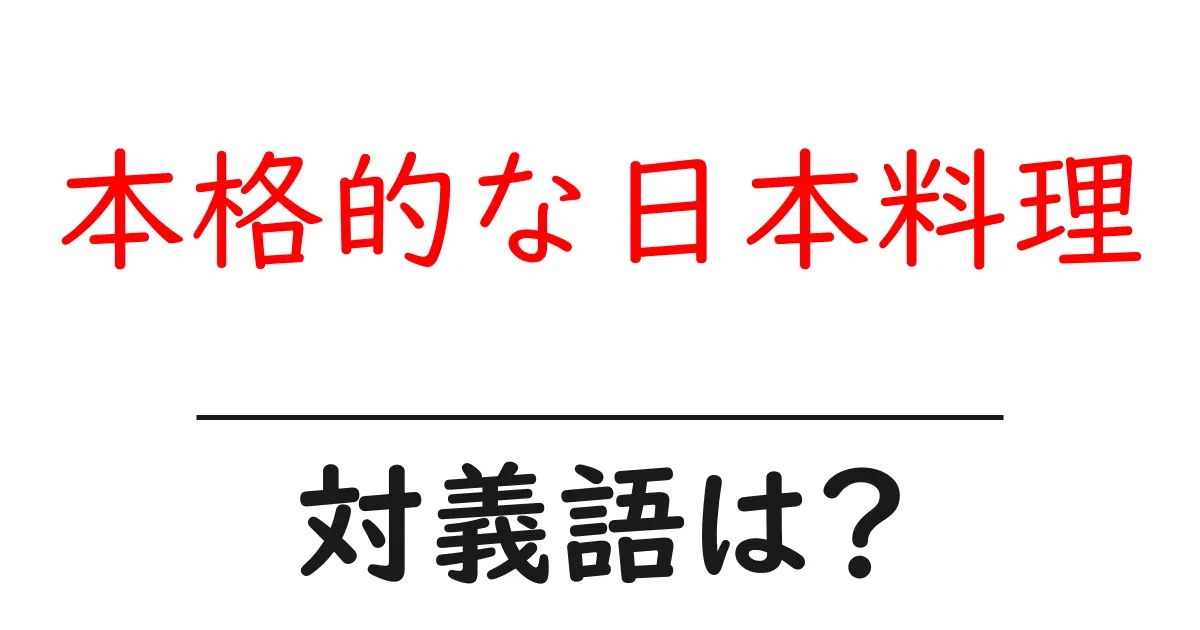 本格的な日本料理の対義語・反対語を使用例を交えて分かりやすく解説!