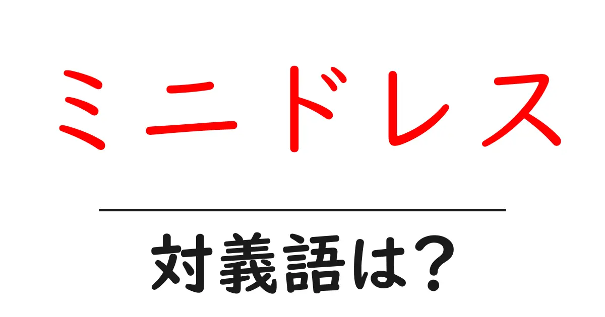 ミニドレスの対義語・反対語を使用例を交えて分かりやすく解説!