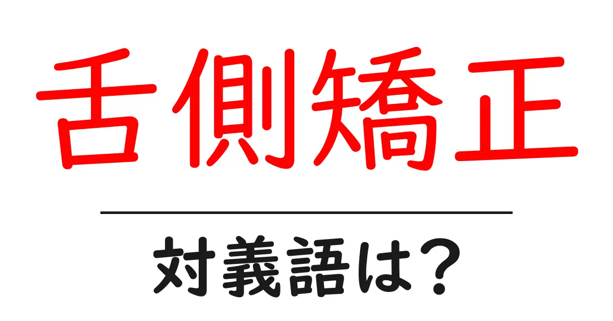 舌側矯正の対義語・反対語を使用例を交えて分かりやすく解説!