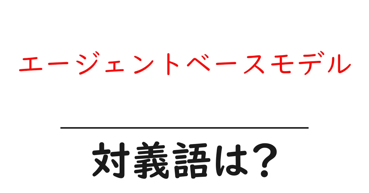 エージェントベースモデルの対義語・反対語を使用例を交えて分かりやすく解説!