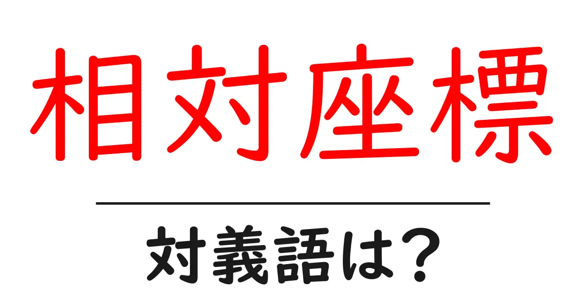 相対座標の対義語・反対語を使用例を交えて分かりやすく解説!
