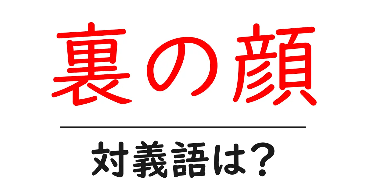 裏の顔の対義語・反対語を使用例を交えて分かりやすく解説！