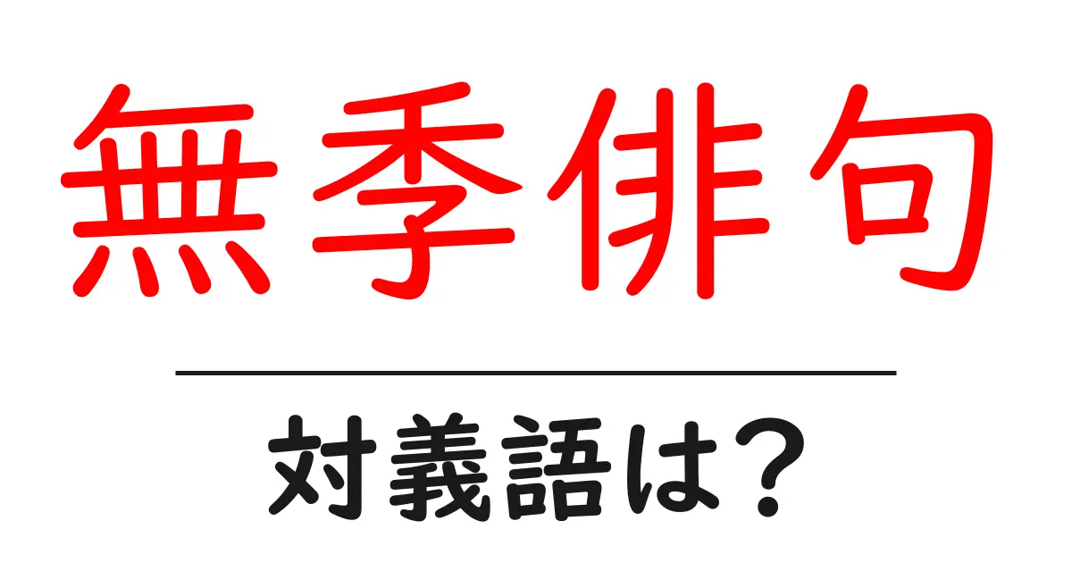 無季俳句の対義語・反対語を使用例を交えて分かりやすく解説!