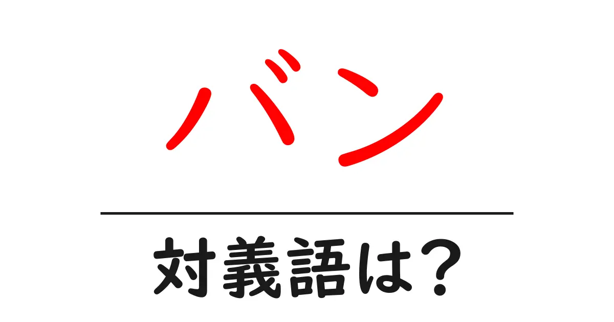 バンの対義語・反対語を使用例を交えて分かりやすく解説!