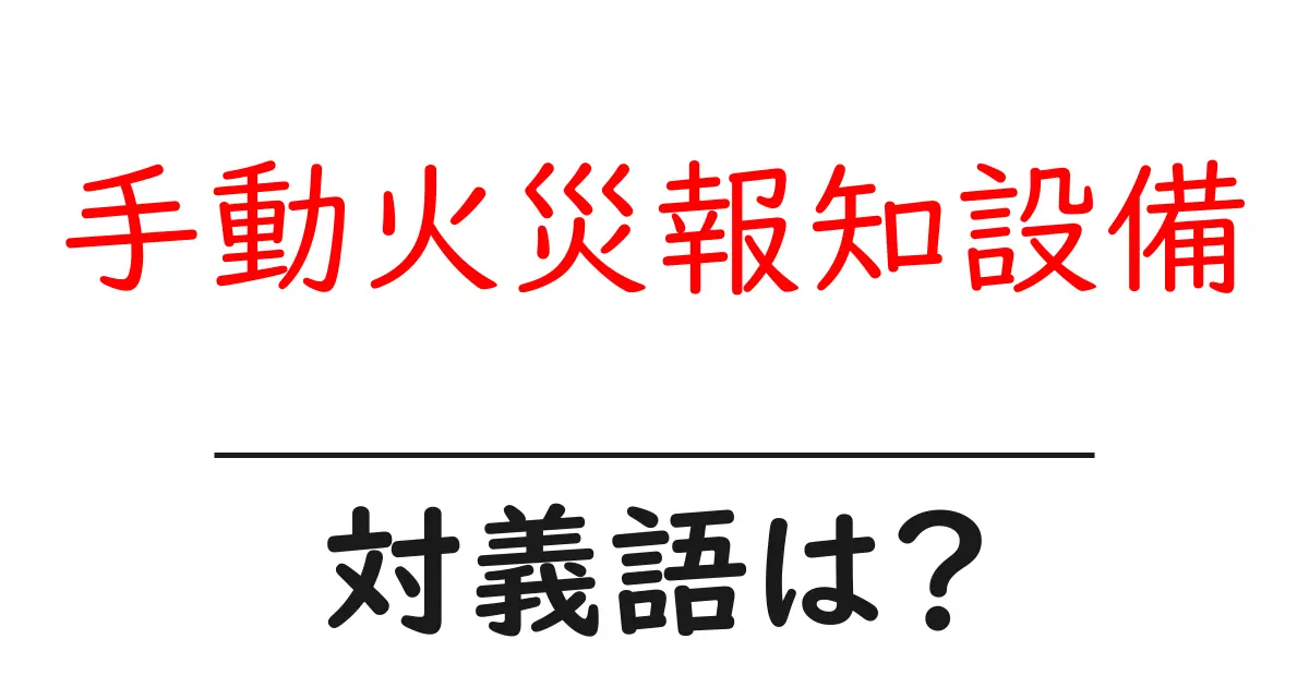 手動火災報知設備の対義語・反対語を使用例を交えて分かりやすく解説!