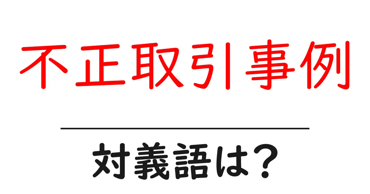 不正取引事例の対義語・反対語を使用例を交えて分かりやすく解説!