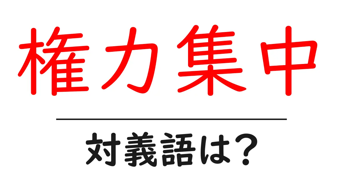 権力集中の対義語・反対語を使用例を交えて分かりやすく解説!