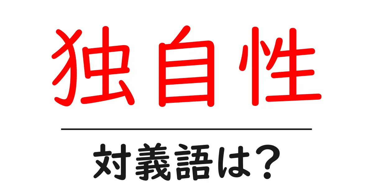 独自性の対義語・反対語を使用例を交えて分かりやすく解説!