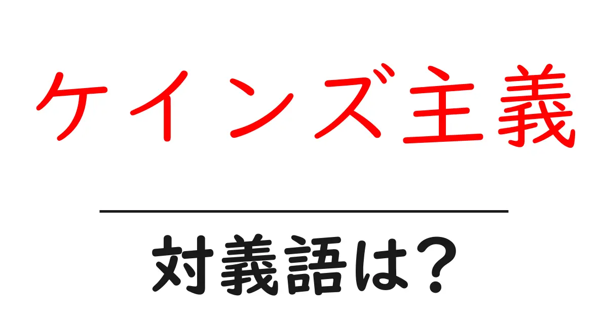 ケインズ主義の対義語・反対語を使用例を交えて分かりやすく解説!