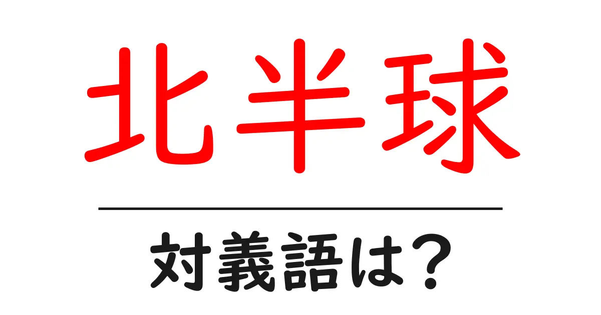 北半球の対義語・反対語を使用例を交えて分かりやすく解説!
