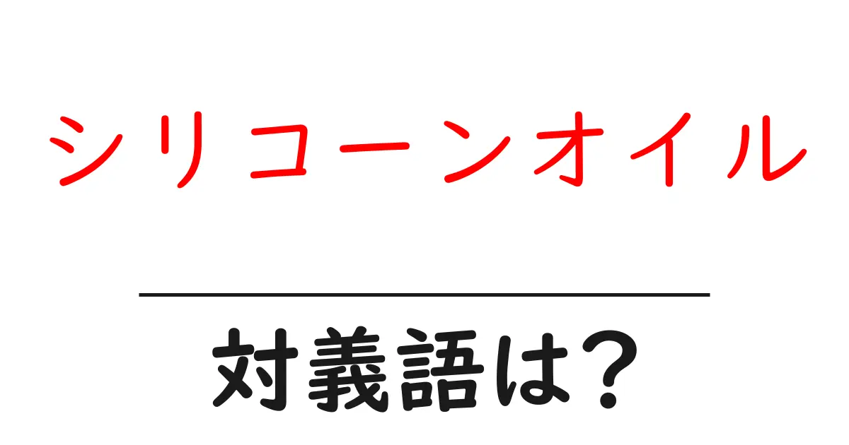 シリコーンオイルの対義語・反対語を使用例を交えて分かりやすく解説!