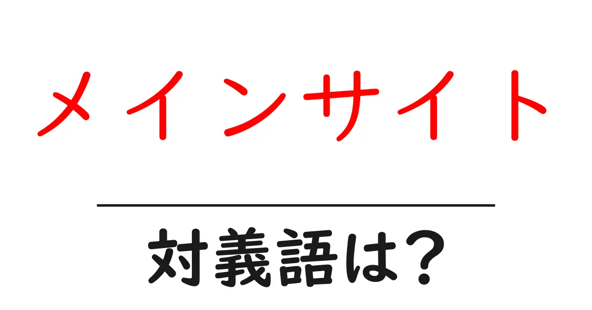 メインサイトの対義語・反対語を使用例を交えて分かりやすく解説!