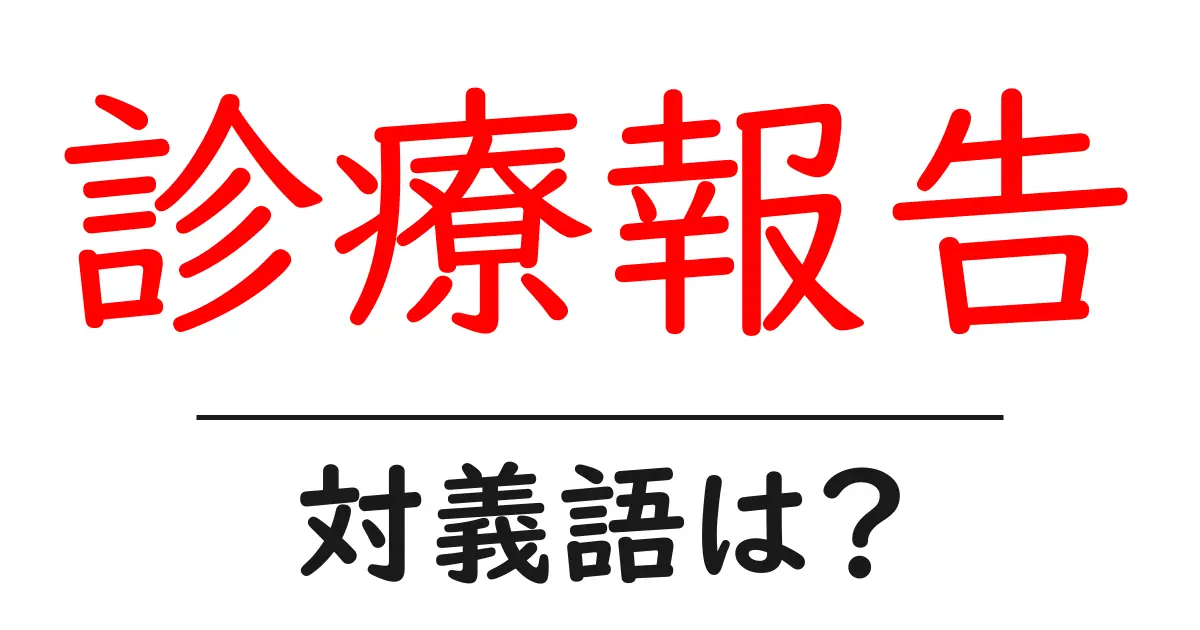 診療報告の対義語・反対語を使用例を交えて分かりやすく解説!