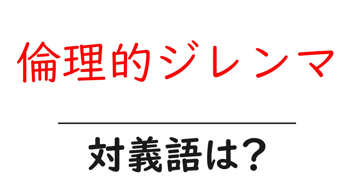 倫理的ジレンマの対義語・反対語を使用例を交えて分かりやすく解説!