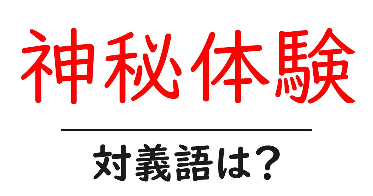 神秘体験の対義語・反対語を使用例を交えて分かりやすく解説!