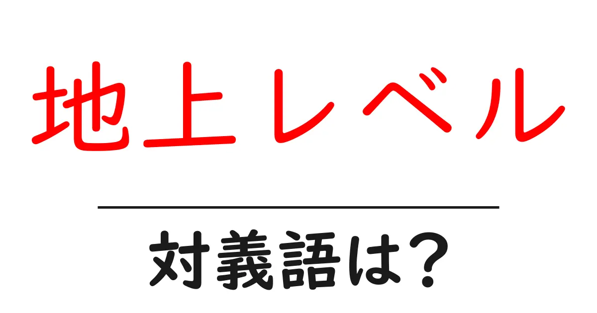 地上レベルの対義語・反対語を使用例を交えて分かりやすく解説!