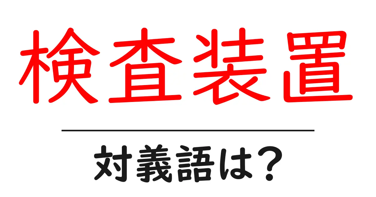 検査装置の対義語・反対語を使用例を交えて分かりやすく解説!