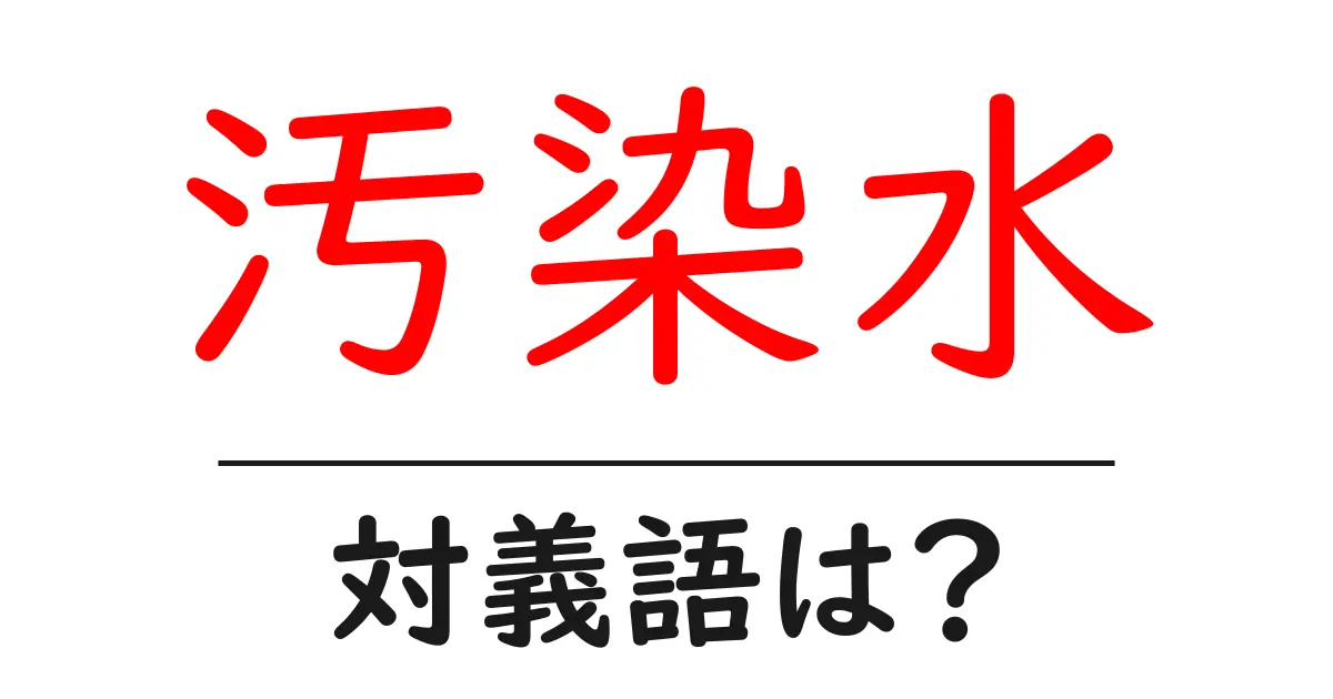 汚染水の対義語・反対語を使用例を交えて分かりやすく解説!