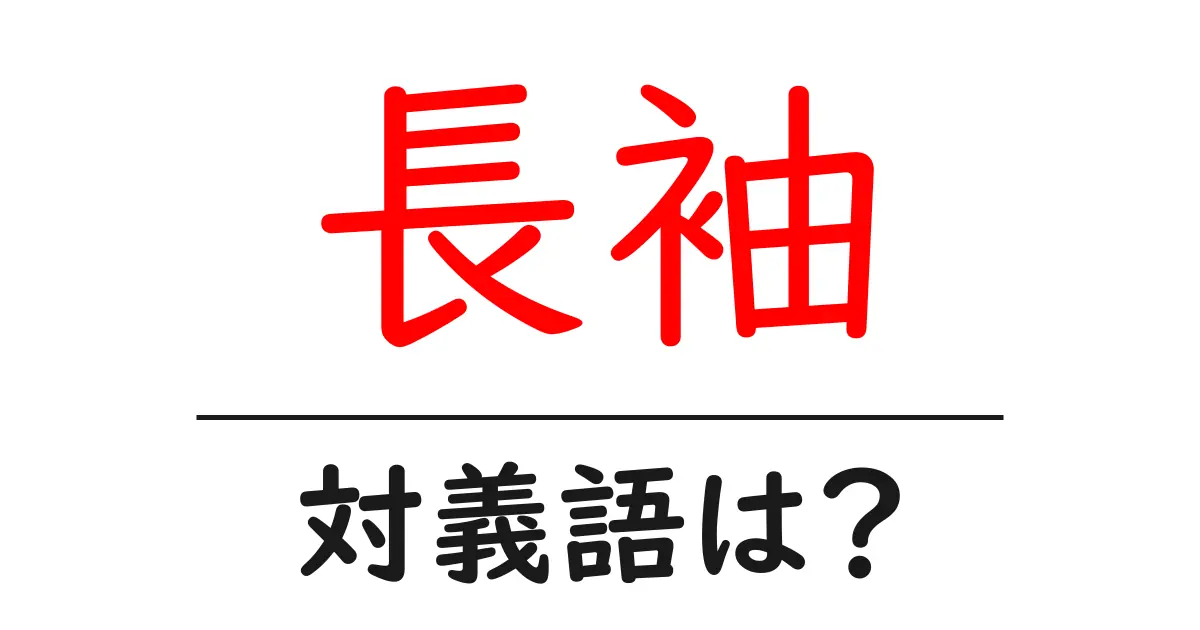 長袖の対義語・反対語を使用例を交えて分かりやすく解説!