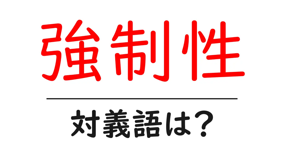 強制性の対義語・反対語を使用例を交えて分かりやすく解説!