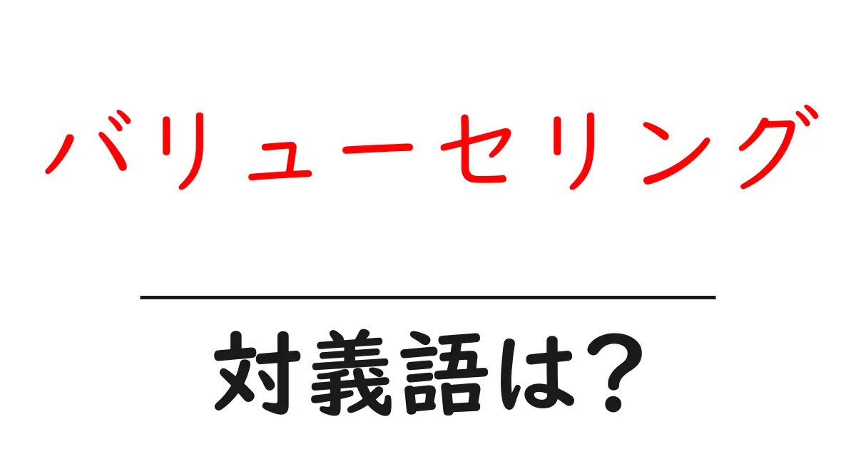 バリューセリングの対義語・反対語を使用例を交えて分かりやすく解説!